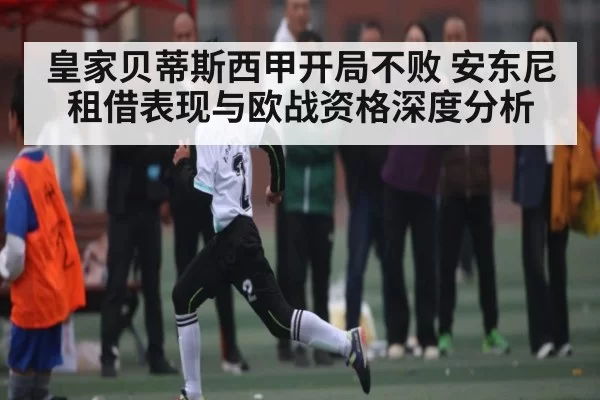皇家贝蒂斯西甲开局不败 安东尼租借表现与欧战资格深度分析